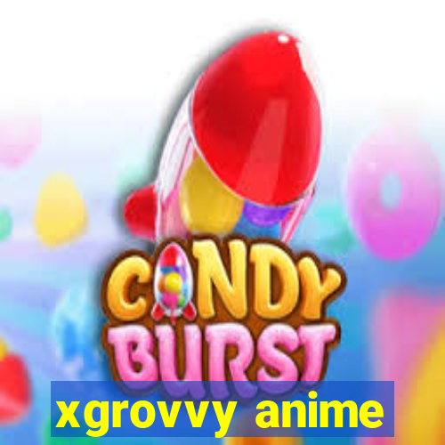 xgrovvy anime